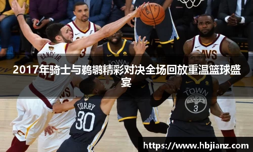 2017年骑士与鹈鹕精彩对决全场回放重温篮球盛宴