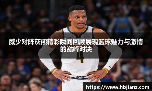威少对阵灰熊精彩瞬间回顾展现篮球魅力与激情的巅峰对决